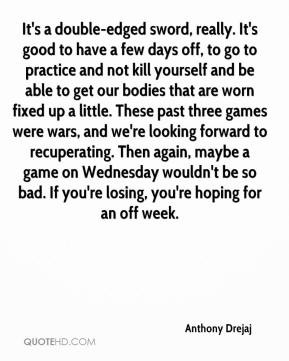 Anthony Drejaj - It's a double-edged sword, really. It's good to have ...