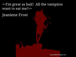 Jeaniene Frost - quote-I’m great as bait! All the vampires want to ...