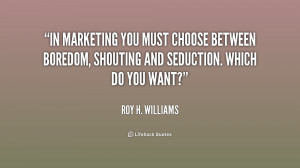 In marketing you must choose between boredom, shouting and seduction ...