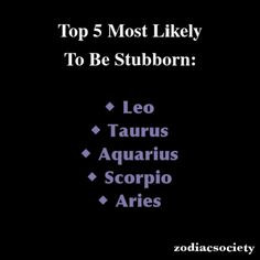 Top 5 Most Likely To Be Stubborn... Leo, Taurus, Aquarius, Scorpio ...