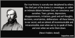 Our true history is scarcely ever deciphered by others. The chief part ...