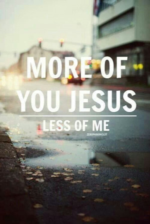 More of you Jesus. Less of me.