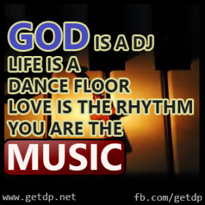 GOD IS A DJ LIFE IS A DANCE FLOOR LOVE IS THE RHYTHM YOU ARE THE MUSIC