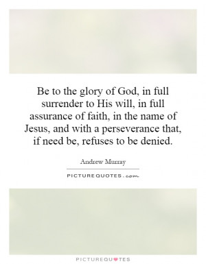 Be to the glory of God, in full surrender to His will, in full ...