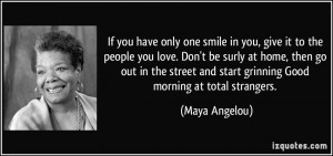 If you have only one smile in you, give it to the people you love. Don ...