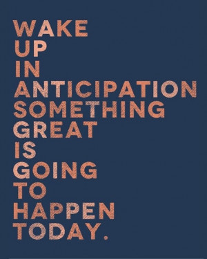 Wake up in anticipation...