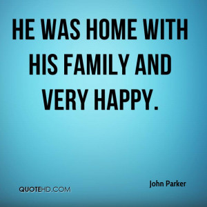 He was home with his family and very happy.