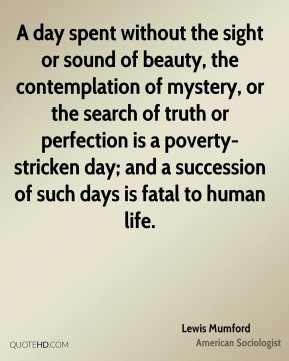 ... and a succession of such days is fatal to human life. - Lewis Mumford