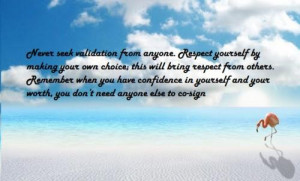 Never seek validation from anyone. Respect yourself by making your own ...