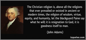 ... it is resignation to God, it is goodness itself to man. - John Adams