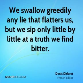 Denis Diderot - We swallow greedily any lie that flatters us, but we ...