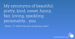 My synonyms of beautiful: pretty, kind, sweet, funny, fair, loving ...