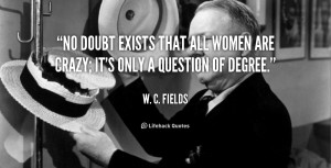 No doubt exists that all women are crazy; it's only a question of ...