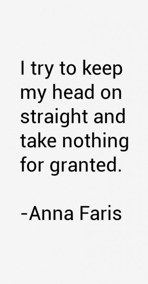 try to keep my head on straight and take nothing for granted.