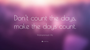 Muhammad Ali Quote: “Don't count the days, make the days count.”