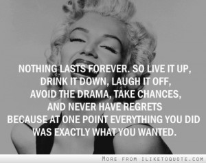 forever. So live it up, drink it down, laugh it off, avoid the drama ...