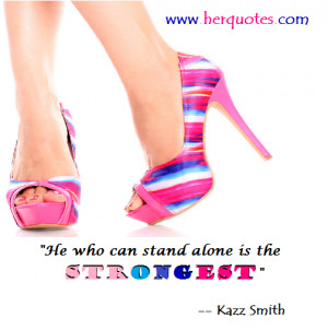 He who can stand alone is the STRONGEST” – Kazz Smith
