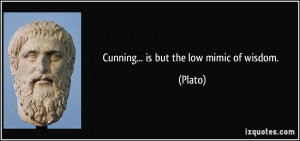 Cunning... is but the low mimic of wisdom. - Plato