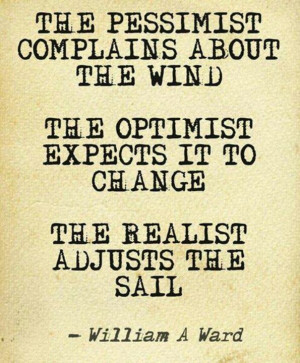 ... expects it to change. The realist adjust the sail. (William A. Ward