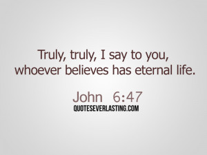 ... , truly, I say to you, whoever believes has eternal life. - John 6:47