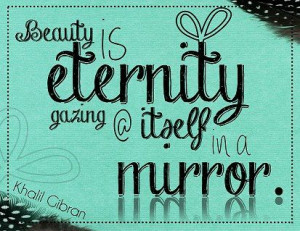 Beauty is eternity gazing at itself in a mirror. #Quotes