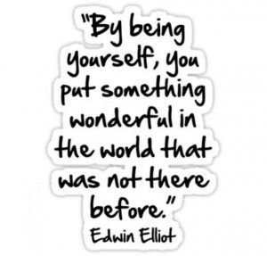 being yourself, you put something wonderful in the world that was not ...