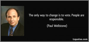 The only way to change is to vote. People are responsible. - Paul ...