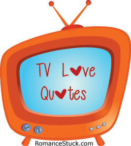 TV Love Quotes |  RomanceStuck.com