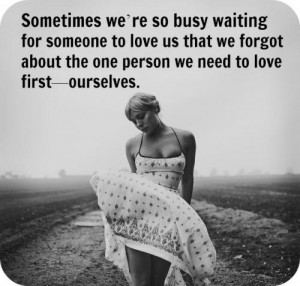 Sometimes were so busy waiting for someone to love us that we forgot ...