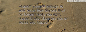 Respect yourself enough to walk away from anyone that no longer treats ...