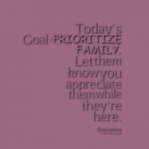 Quotes Picture: today's goal prioritize family let them know you ...