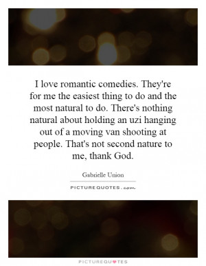 love romantic comedies. They're for me the easiest thing to do and ...