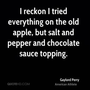 Gaylord Perry - I reckon I tried everything on the old apple, but salt ...
