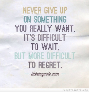 ... you really want. It's difficult to wait, but more difficult to regret
