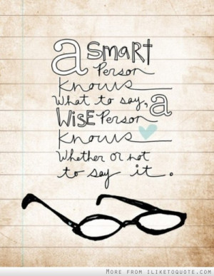 smart person knows what to say. A wise person knows whether or not ...