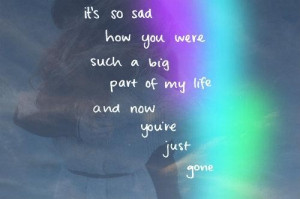 Its so sad how you were such a big part of my life break up quote