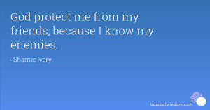 God protect me from my friends, because I know my enemies.