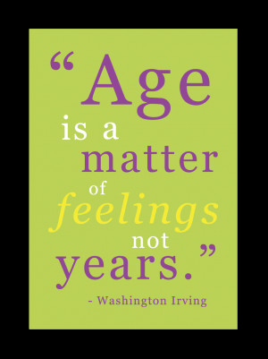 Age is a matter of feelings not years.