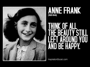 Think of the beauty still left around you and be happy - Anne Frank.