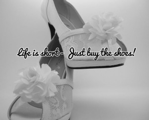 Life is Short - Just buy them shoes if you like em'! Shop www ...