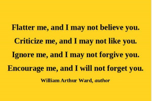 Flatter me, and I may not believe you. Criticize me, and I may not ...