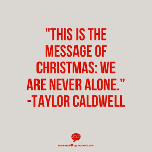 ... is the message of Christmas : We are never alone - Taylor Caldwell