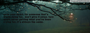 your heart, for someone that's worth dying for, don't give it away ...