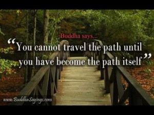 You cannot travel the path until you have become the path itself