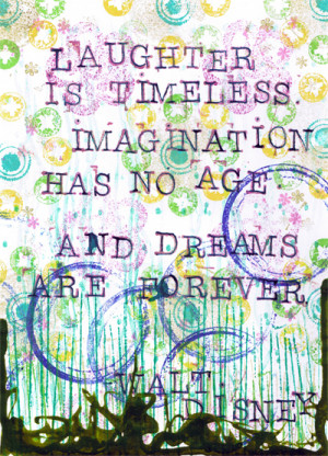 Laughter is timeless. Imagination has no age. And dreams are forever.