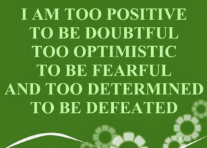 ... too optimistic to be fearful and too determined to be defeated