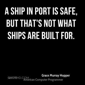 ... safe, but that's not what ships are built for. - Grace Murray Hopper