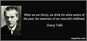 ... of the pool, the sweetness of our mournful childhood. - Georg Trakl