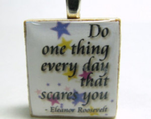 Eleanor Roosevelt quote - Do one t hing every day that scares you ...