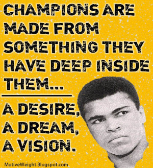 Champions are made from something they have deep inside them, a desire ...